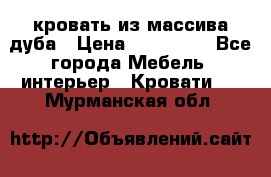 кровать из массива дуба › Цена ­ 180 000 - Все города Мебель, интерьер » Кровати   . Мурманская обл.